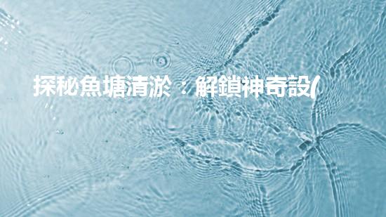 探秘魚塘清淤：解鎖神奇設(shè)備，輕松打造清澈水域！